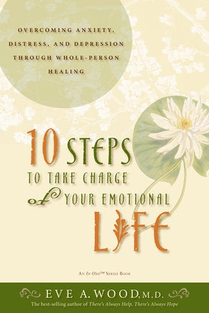 10 Steps To Take Charge Of Your Emotional Life - Eve A Wood, M.D.