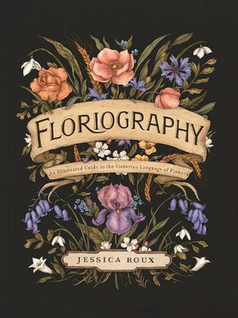 Floriography: An Illustrated Guide to the Victorian Language of Flowers- Jessica Roux